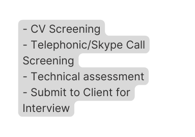 CV Screening Telephonic Skype Call Screening Technical assessment Submit to Client for Interview